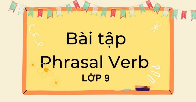 Bài tập Phrasal Verb lớp 9 có đáp án