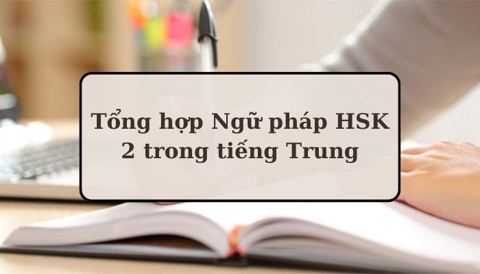 Tổng hợp Ngữ pháp HSK 2 trong tiếng Trung